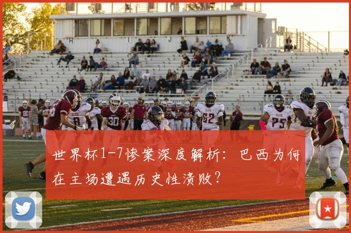 世界杯1-7惨案深度解析：巴西为何在主场遭遇历史性溃败？