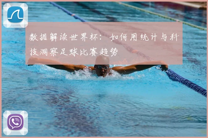 数据解读世界杯：如何用统计与科技洞察足球比赛趋势
