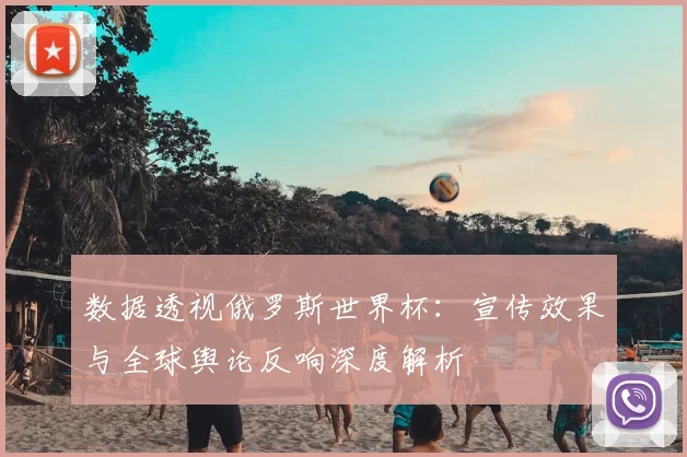 数据透视俄罗斯世界杯：宣传效果与全球舆论反响深度解析