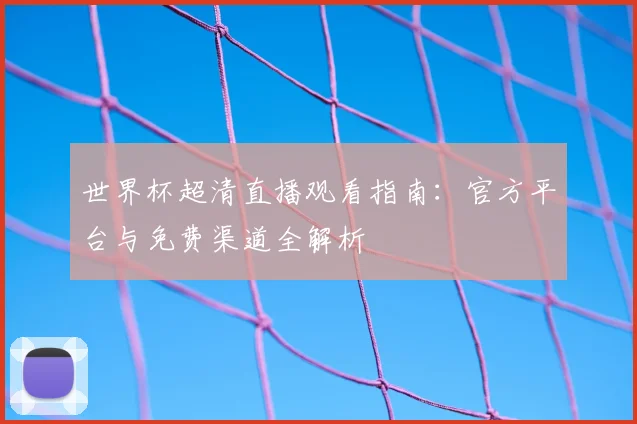 世界杯超清直播观看指南：官方平台与免费渠道全解析