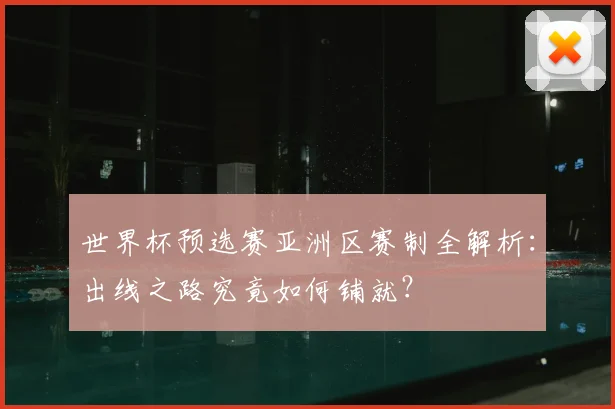 世界杯预选赛亚洲区赛制全解析：出线之路究竟如何铺就？