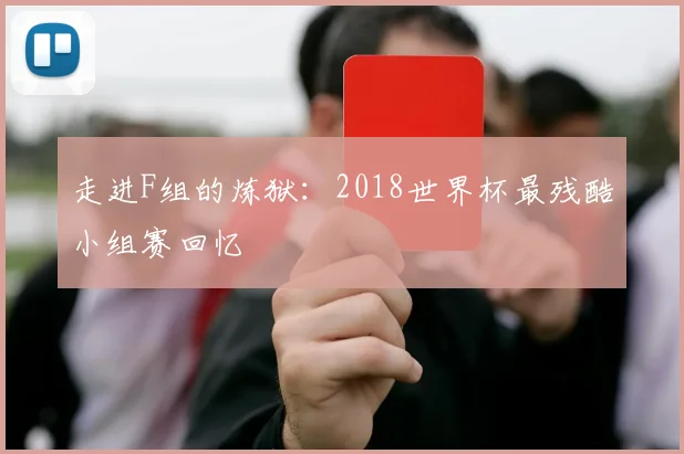走进F组的炼狱：2018世界杯最残酷小组赛回忆