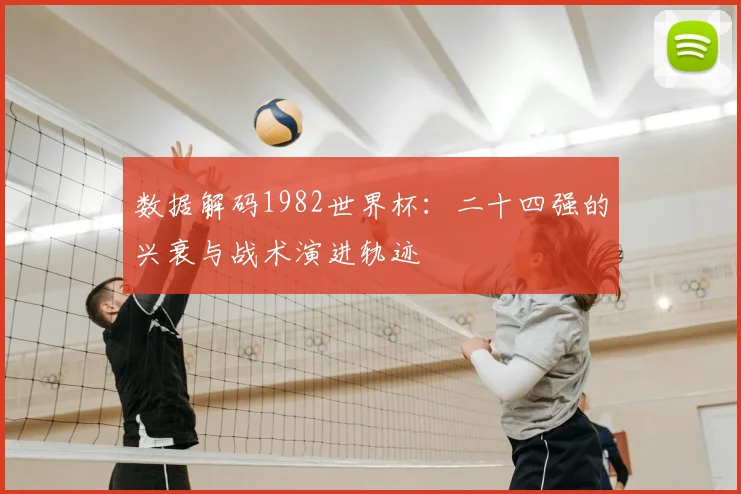 数据解码1982世界杯：二十四强的兴衰与战术演进轨迹