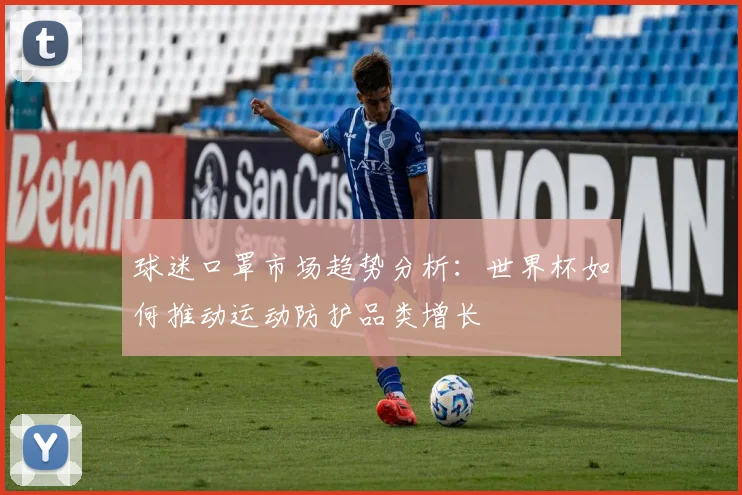 球迷口罩市场趋势分析:世界杯如何推动运动防护品类增长