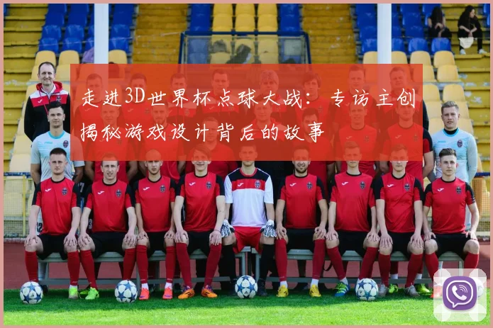 走进3D世界杯点球大战：专访主创揭秘游戏设计背后的故事