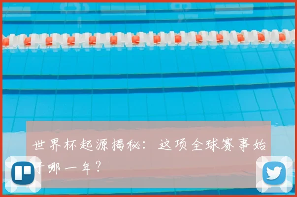世界杯起源揭秘：这项全球赛事始于哪一年？