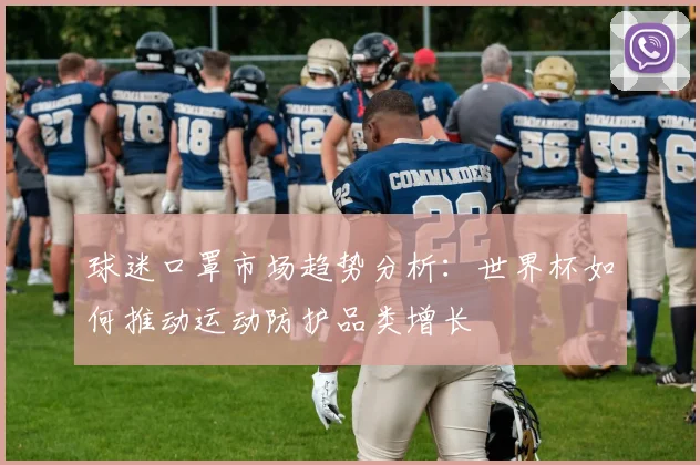 球迷口罩市场趋势分析：世界杯如何推动运动防护品类增长