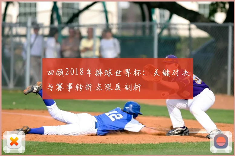 回顾2018年排球世界杯：关键对决与赛事转折点深度剖析