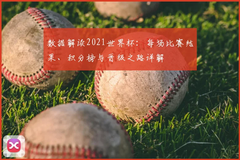 数据解读2021世界杯：每场比赛结果、积分榜与晋级之路详解