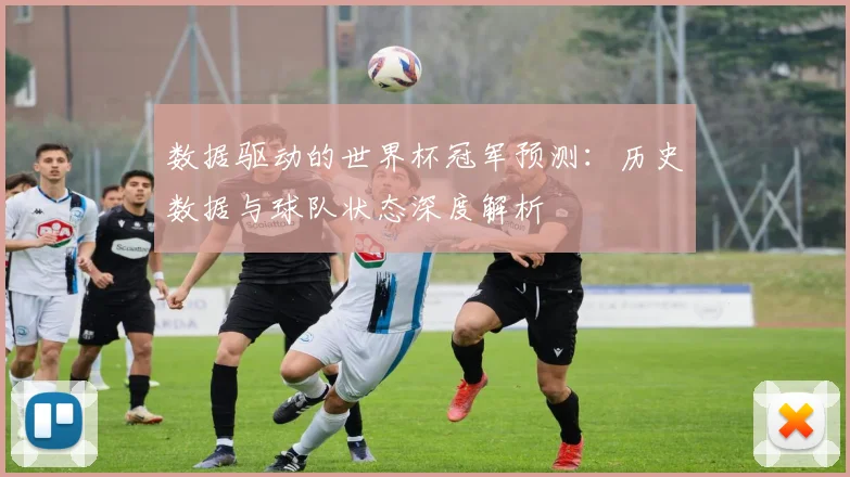 数据驱动的世界杯冠军预测：历史数据与球队状态深度解析