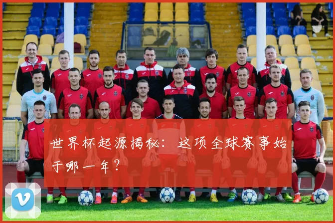 世界杯起源揭秘：这项全球赛事始于哪一年？