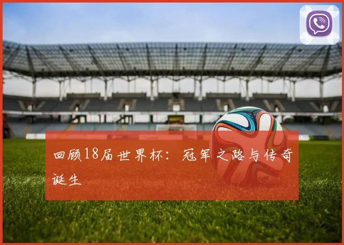 回顾18届世界杯：冠军之路与传奇诞生