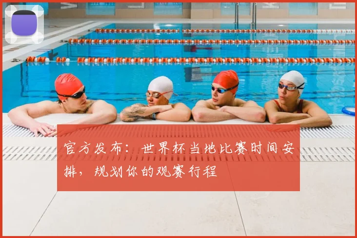 官方发布：世界杯当地比赛时间安排，规划你的观赛行程