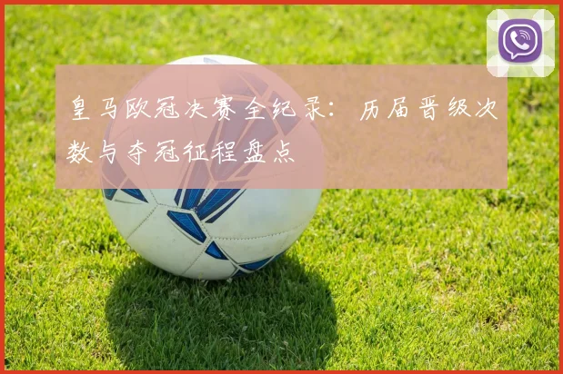 皇马欧冠决赛全纪录：历届晋级次数与夺冠征程盘点