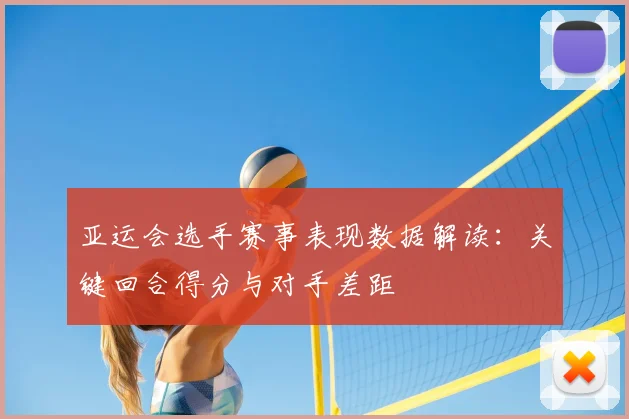 亚运会选手赛事表现数据解读：关键回合得分与对手差距
