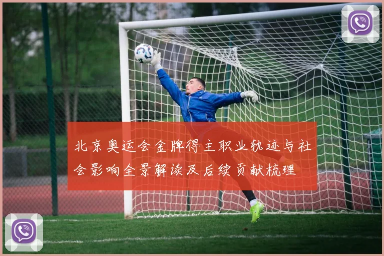北京奥运会金牌得主职业轨迹与社会影响全景解读及后续贡献梳理