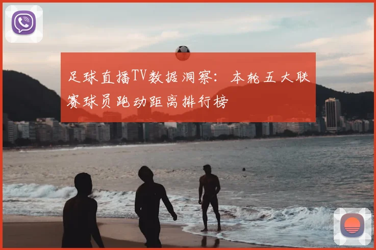 足球直播TV数据洞察：本轮五大联赛球员跑动距离排行榜