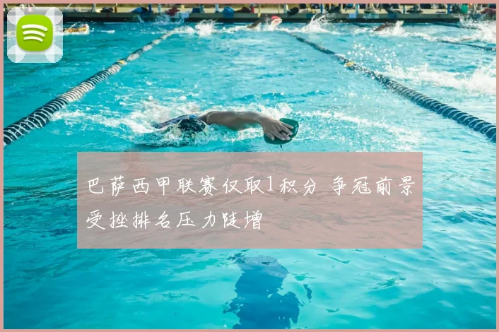 巴萨西甲联赛仅取1积分 争冠前景受挫排名压力陡增