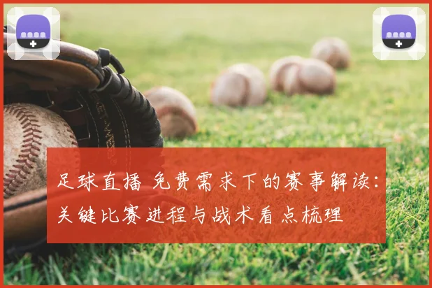 足球直播 免费需求下的赛事解读:关键比赛进程与战术看点梳理