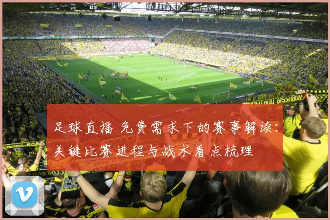 足球直播 免费需求下的赛事解读:关键比赛进程与战术看点梳理