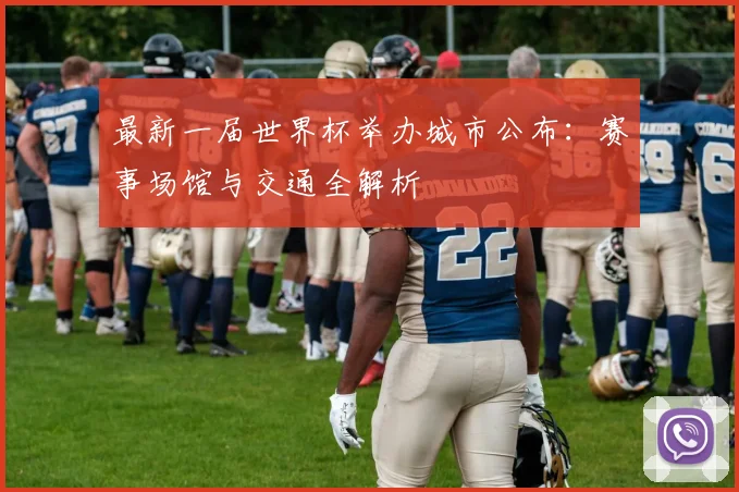 最新一届世界杯举办城市公布：赛事场馆与交通全解析