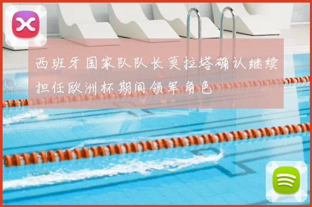 西班牙国家队队长莫拉塔确认继续担任欧洲杯期间领军角色