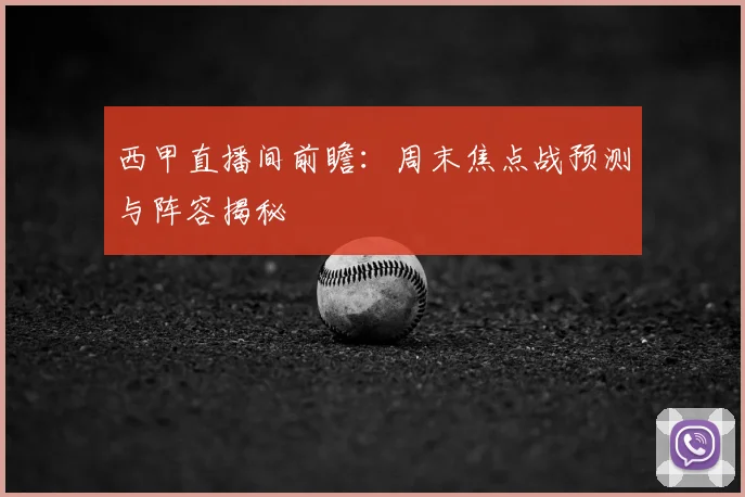西甲直播间前瞻：周末焦点战预测与阵容揭秘